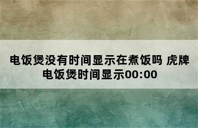 电饭煲没有时间显示在煮饭吗 虎牌电饭煲时间显示00:00